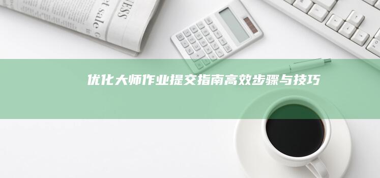 优化大师作业提交指南：高效步骤与技巧